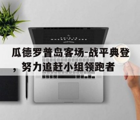 博鱼官网-关于瓜德罗普岛客场-战平典登，努力追赶小组领跑者的信息